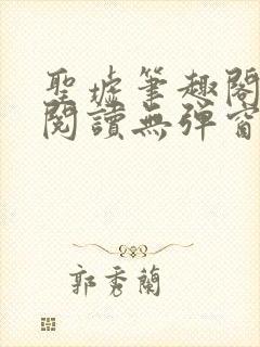 圣墟笔趣阁免费阅读无弹窗