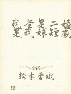 我爸是二婚校花是我妹短剧免费全集