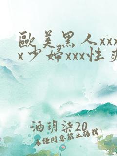 欧美黑人xxxx少妇xxx性爽
