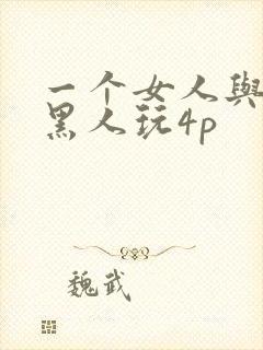 一个女人与三个黑人玩4p