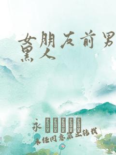 女朋友前男友是黑人