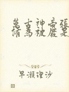 万古神帝张若尘修为被废是多少章