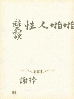 双性人啪啪啪小说