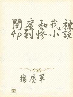 闺蜜和我被黑人4p到惨小说