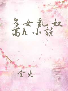 多女 乱 奴 高h 小说