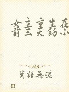 女主重生在末世前三天的小说