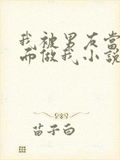 我被男友当别人面做我小说