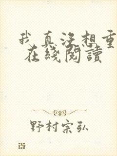 我真没想重生啊 在线阅读