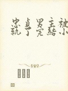 忠贞男主被迫出轨了完结小说