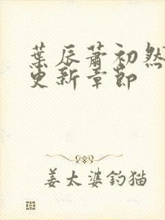 叶辰萧初然最近更新章节