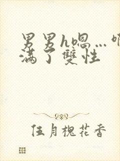 男男h嗯…啊灌满了双性