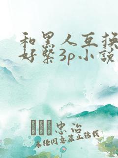 和黑人互换人妻好紧3p小说