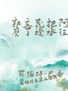 郭立民把阿朱怎么了边水往事