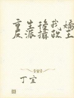 重生后我娇养了反派摄政王免费阅读