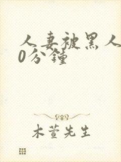 人妻被黑人操30分钟