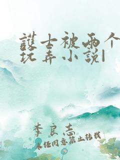 护士被两个黑人玩弄小说|