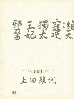 邪王独宠:绝色医妃太逆天下载