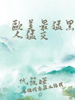 欧美最猛黑人黑人猛交