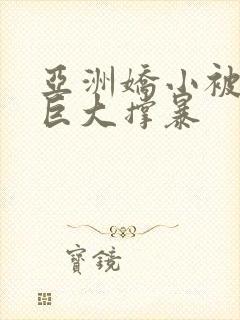 亚洲娇小被黑人巨大撑暴