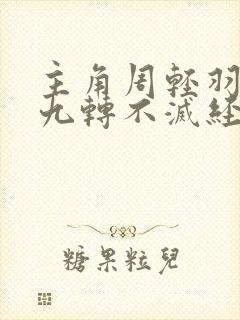 主角周轻羽修炼九转不灭经