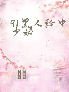 91黑人干中国少妇