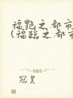 福艳之都市后宫(福临之都市逍遥)txt