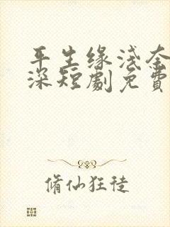 平生缘浅奈何情深短剧免费