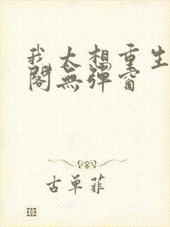我太想重生笔趣阁无弹窗