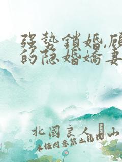 强势锁婚,顾少的隐婚娇妻小说免费阅读