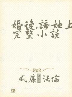 婚后,诱她上瘾完整小说