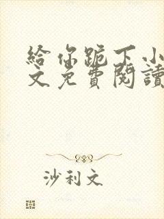 给你跪下小说全文免费阅读