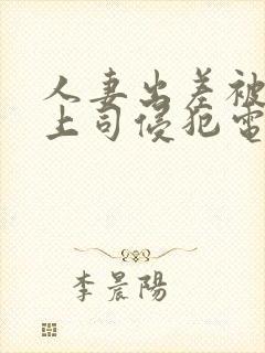 人妻出差被黑人上司侵犯电影