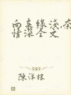 向来缘浅,奈何情深全文