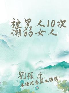 被黑人10次高潮的女人