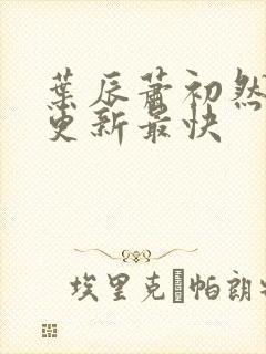 叶辰萧初然最快更新最快