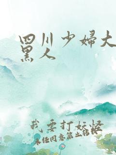 四川少妇大战4黑人