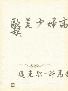 欧美少妇高潮迭起