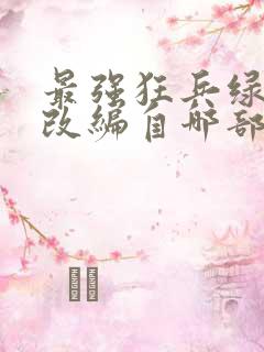 最强狂兵绿帽版改编自哪部小说