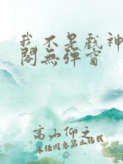 我不是戏神笔趣阁无弹窗