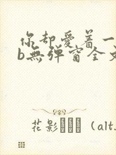 你却爱着一个sb无弹窗全文免费阅读