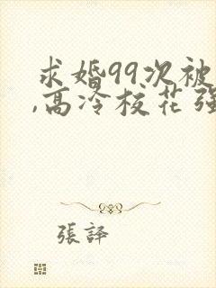 求婚99次被拒,高冷校花强撩我txt下载