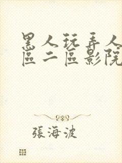 黑人玩弄人妻一区二区影院