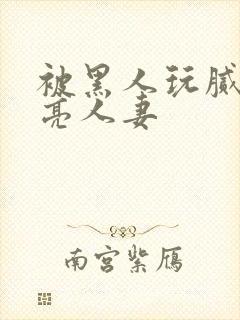 被黑人玩腻的漂亮人妻