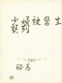 少妇被医生玩弄系列