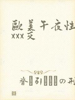 欧美午夜性春猛xxx交