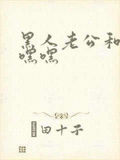 黑人老公和我嘿嘿嘿