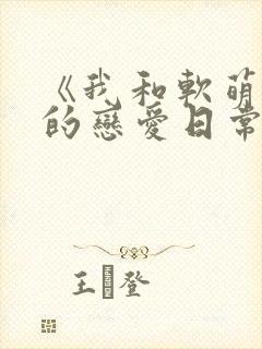 《我和软萌女友的恋爱日常