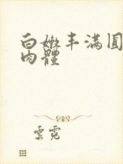 白嫩丰满圆润的肉体