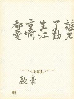 都重生了谁谈恋爱啊江勤免费阅读