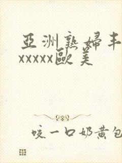 亚洲熟妇丰满色xxxxx欧美